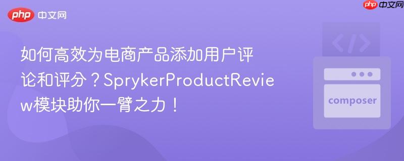 如何高效为电商产品添加用户评论和评分?sprykerproductreview模块助你一臂之力!