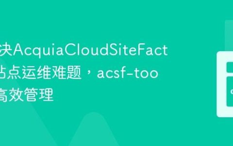 如何解决AcquiaCloudSiteFactory多站点运维难题，acsf-tools助你高效管理