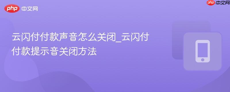 云闪付付款声音怎么关闭_云闪付付款提示音关闭方法