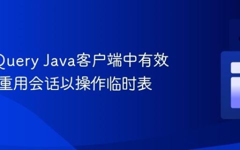 在BigQuery Java客户端中有效管理和重用会话以操作临时表