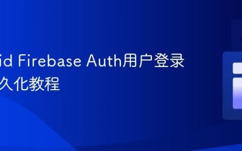 Android Firebase Auth用户登录状态持久化教程