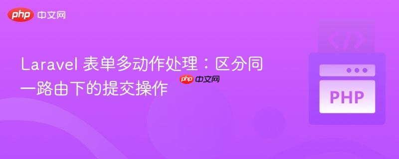 Laravel 表单多动作处理:区分同一路由下的提交操作