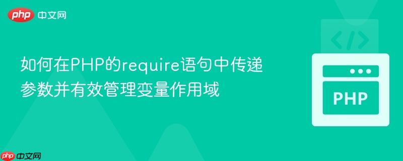 如何在PHP的require语句中传递参数并有效管理变量作用域