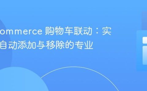 WooCommerce 购物车联动：实现赠品自动添加与移除的专业指南