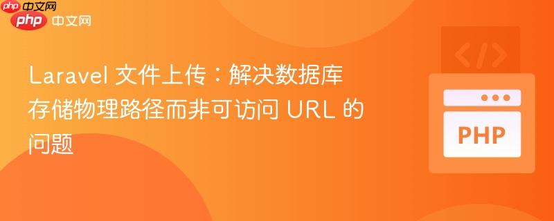 Laravel 文件上传:解决数据库存储物理路径而非可访问 URL 的问题