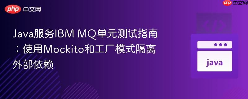 Java服务IBM MQ单元测试指南：使用Mockito和工厂模式隔离外部依赖