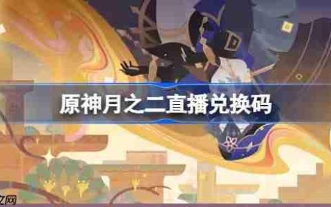 原神月之二直播兑换码-原神月之二前瞻兑换码大全
