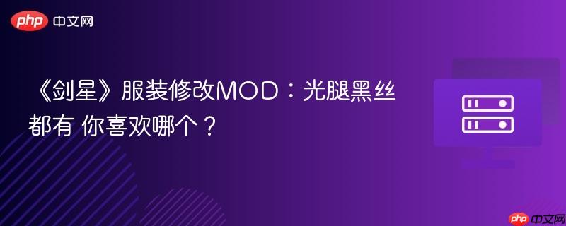 《剑星》服装修改mod:光腿黑丝都有 你喜欢哪个?
