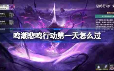 鸣潮悲鸣行动第一天怎么过-鸣潮悲鸣行动第一天攻略