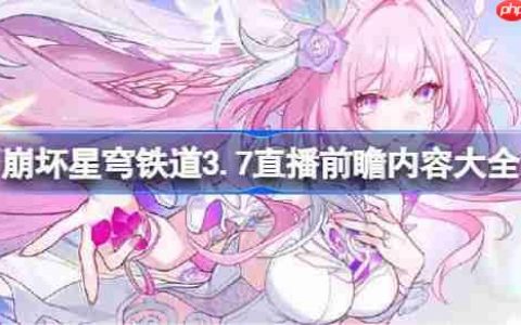 崩坏星穹铁道3.7前瞻直播内容有哪些-崩坏星穹铁道3.7直播前瞻内容大全