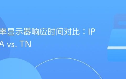 高刷新率显示器响应时间对比：IPS vs. VA vs. TN