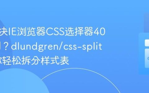 如何解决IE浏览器CSS选择器4096限制？dlundgren/css-splitter助你轻松拆分样式表