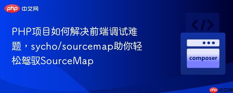 php项目如何解决前端调试难题,sycho/sourcemap助你轻松驾驭sourcemap