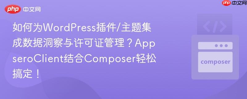如何为wordpress插件/主题集成数据洞察与许可证管理?appseroclient结合composer轻松搞定!