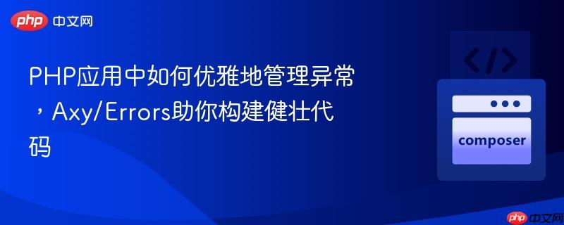 php应用中如何优雅地管理异常,axy/errors助你构建健壮代码