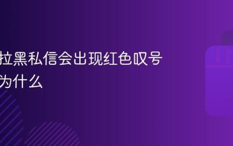 抖音被拉黑私信会出现红色叹号吗？抖音被拉黑私信会出现红色叹号吗为什么