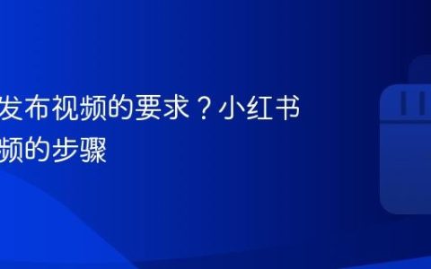 小红书发布视频的要求？小红书发布视频的步骤