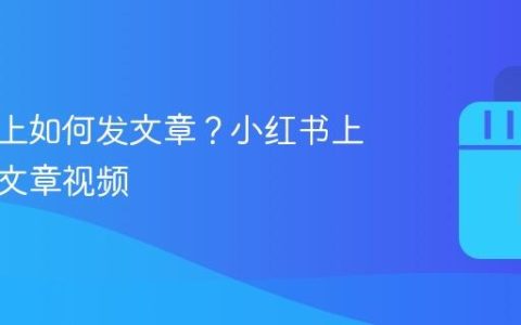 小红书上如何发文章？小红书上如何发文章视频