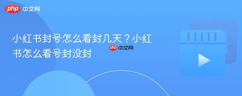 小红书封号怎么看封几天?小红书怎么看号封没封