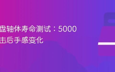 机械键盘轴体寿命测试：5000万次点击后手感变化