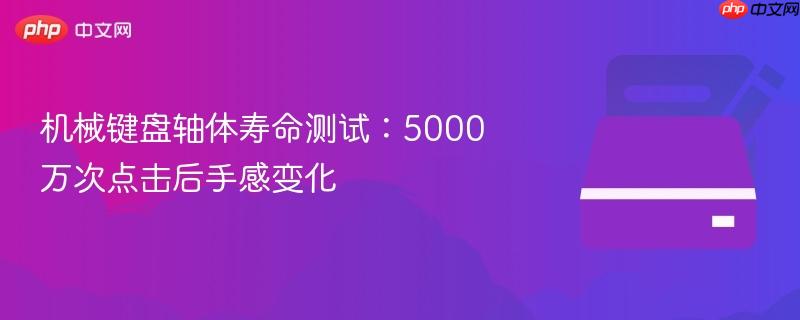 机械键盘轴体寿命测试：5000万次点击后手感变化