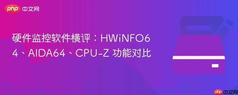 硬件监控软件横评:hwinfo64、aida64、cpu-z 功能对比