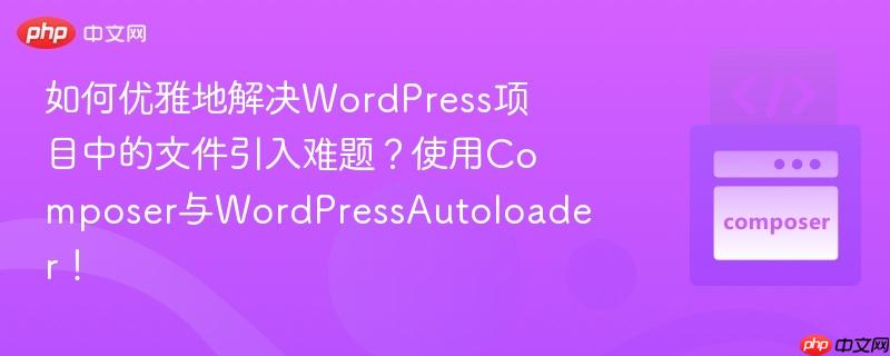 如何优雅地解决wordpress项目中的文件引入难题？使用composer与wordpressautoloader！