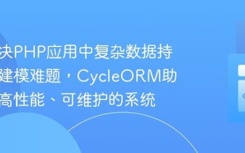 如何解决PHP应用中复杂数据持久化与建模难题，CycleORM助你构建高性能、可维护的系统