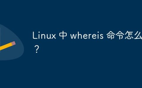 Linux 中 whereis 命令怎么用？