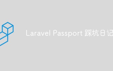 分享Laravel Passport 踩坑日记