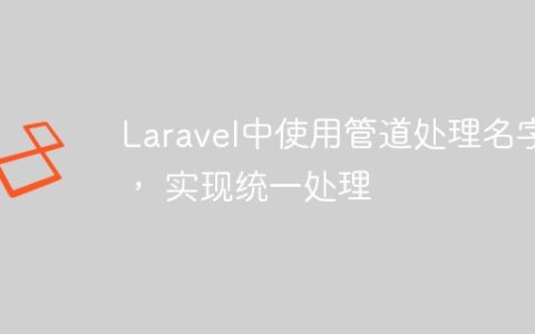 Laravel中使用管道处理名字， 实现统一处理