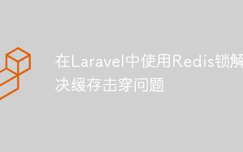 如何在Laravel中使用Redis锁解决缓存击穿问题