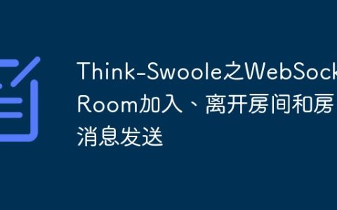 Think-Swoole之WebSocket-Room加入、离开房间和房间消息发送