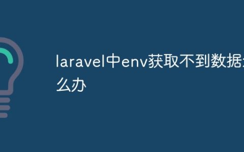 laravel中env获取不到数据怎么办