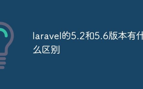 laravel的5.2和5.6版本有什么区别