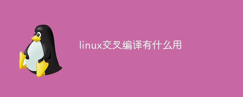 linux交叉编译有什么用