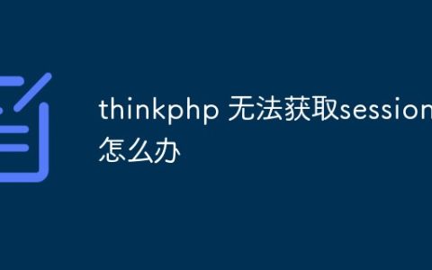 thinkphp 无法获取session怎么办
