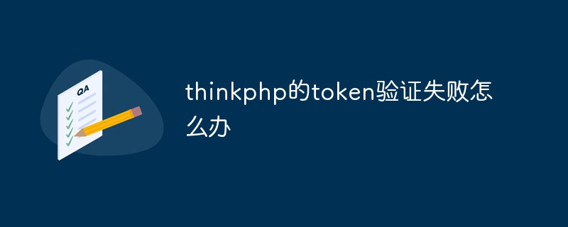 thinkphp的token验证失败怎么办
