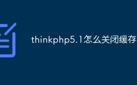 thinkphp5.1怎么关闭缓存