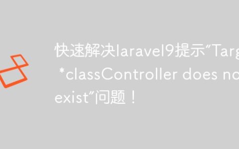 快速解决laravel9提示“Target *classController does not exist”问题！
