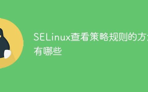 SELinux查看策略规则的方法有哪些