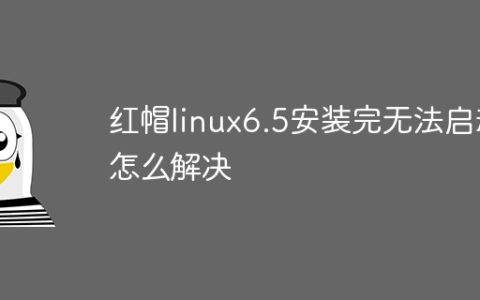红帽linux6.5安装完无法启动怎么解决