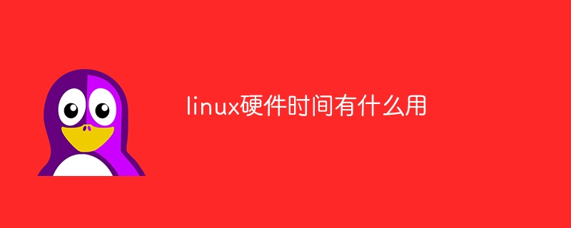 linux硬件时间有什么用