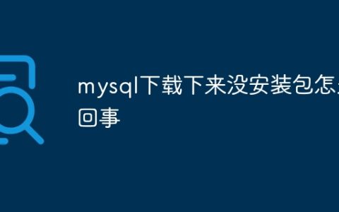 mysql下载下来没安装包怎么回事