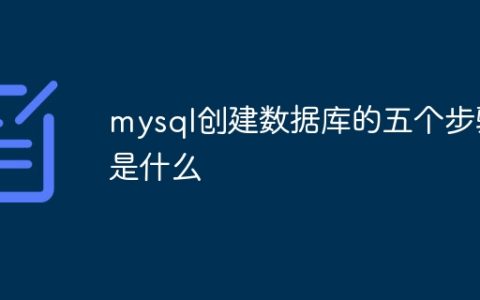 mysql创建数据库的五个步骤是什么