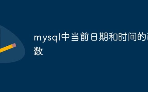 mysql中当前日期和时间的函数