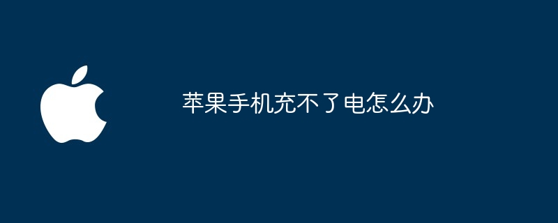 苹果手机充不了电怎么办