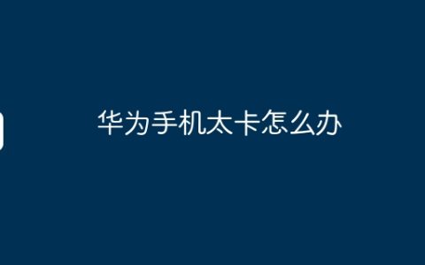 华为手机太卡怎么办