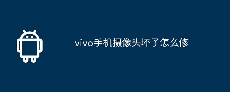 vivo手机摄像头坏了怎么修