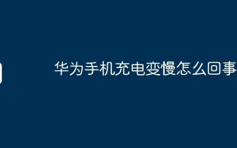 华为手机充电变慢怎么回事